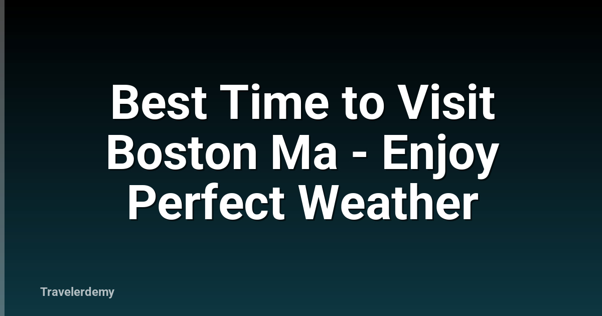 Best Time to Visit Boston Ma - Enjoy Perfect Weather
