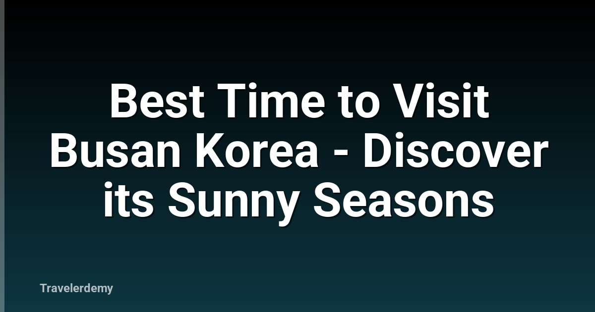 Best Time to Visit Busan Korea - Discover its Sunny Seasons