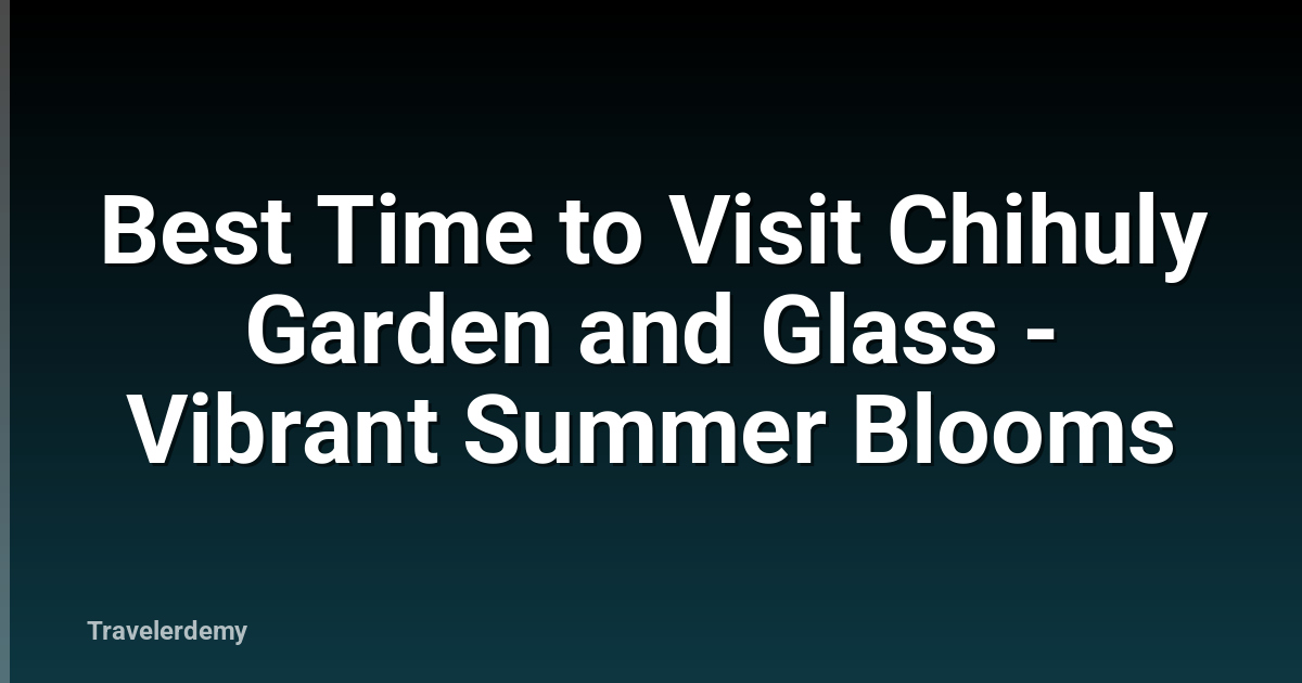 Best Time to Visit Chihuly Garden and Glass - Vibrant Summer Blooms