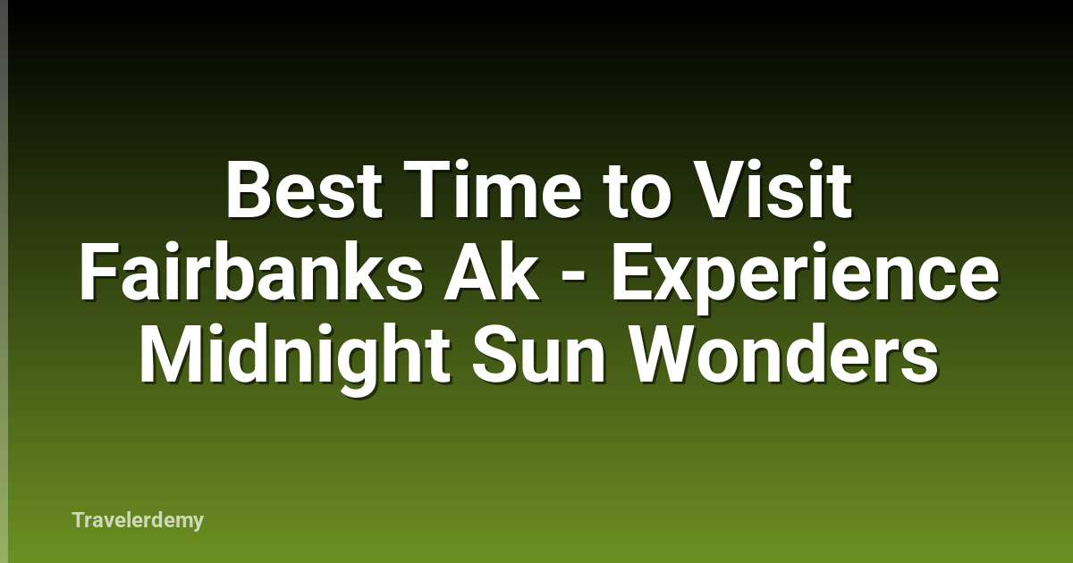 Best Time to Visit Fairbanks Ak - Experience Midnight Sun Wonders