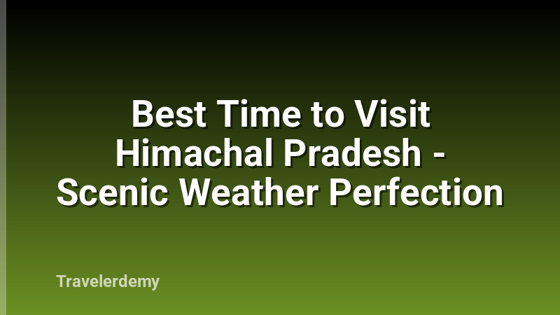 Best Time to Visit Himachal Pradesh - Scenic Weather Perfection