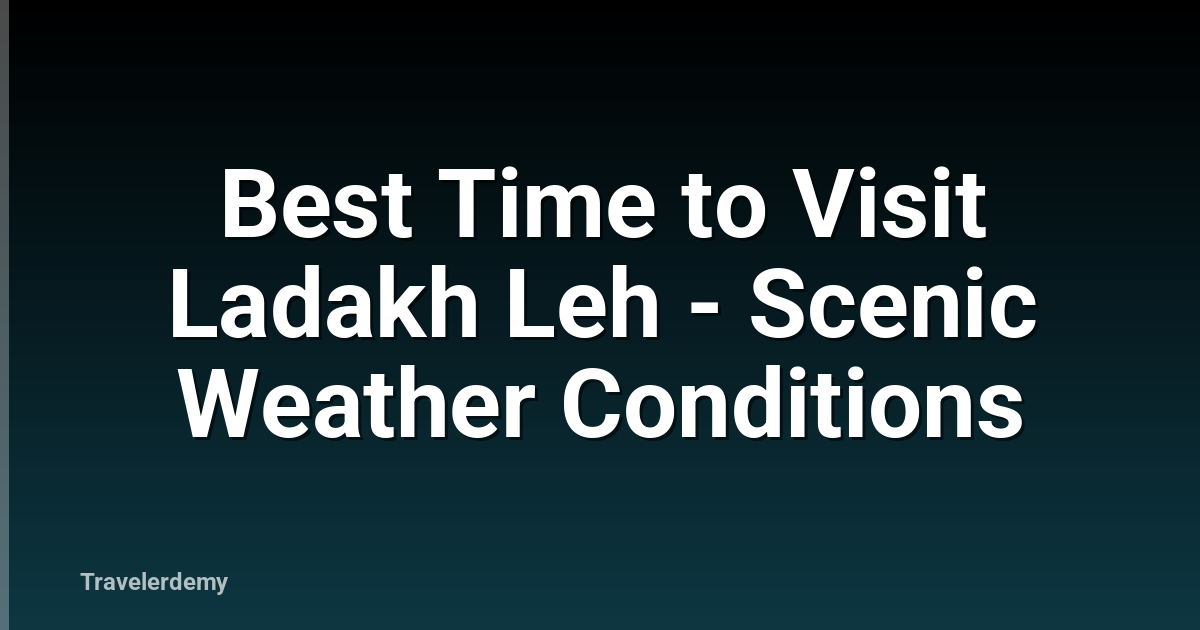 Best Time to Visit Ladakh Leh - Scenic Weather Conditions