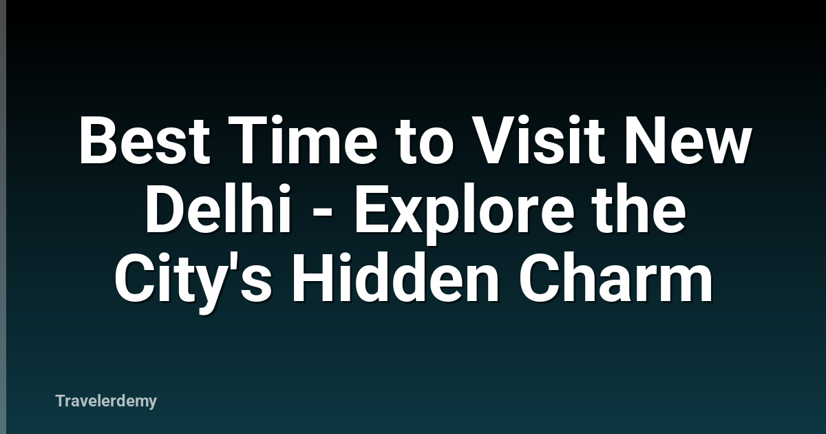 Best Time to Visit New Delhi - Explore the City's Hidden Charm
