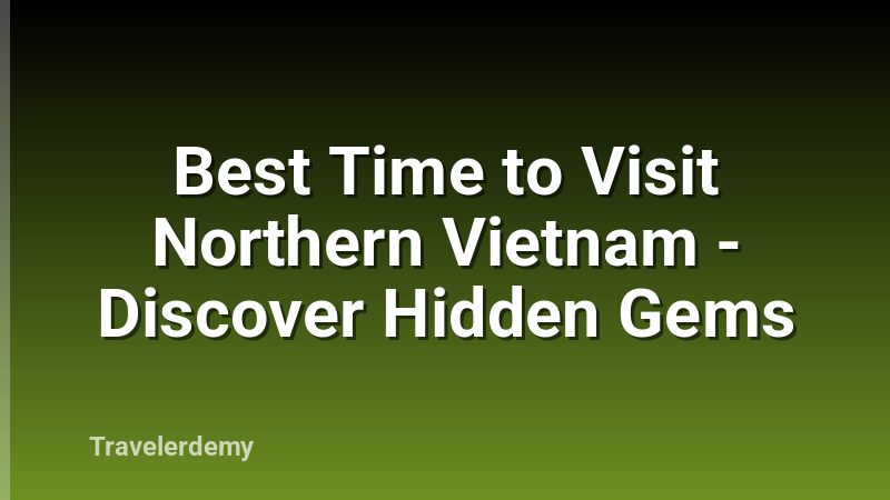 Best Time to Visit Northern Vietnam - Discover Hidden Gems