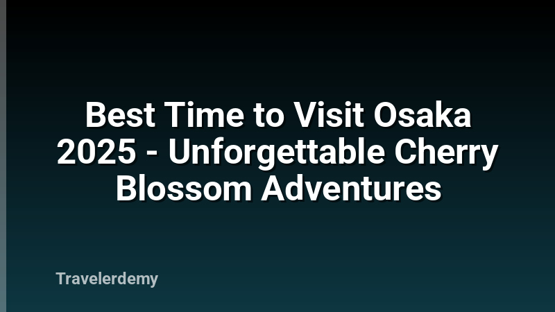 Best Time to Visit Osaka 2025 - Unforgettable Cherry Blossom Adventures