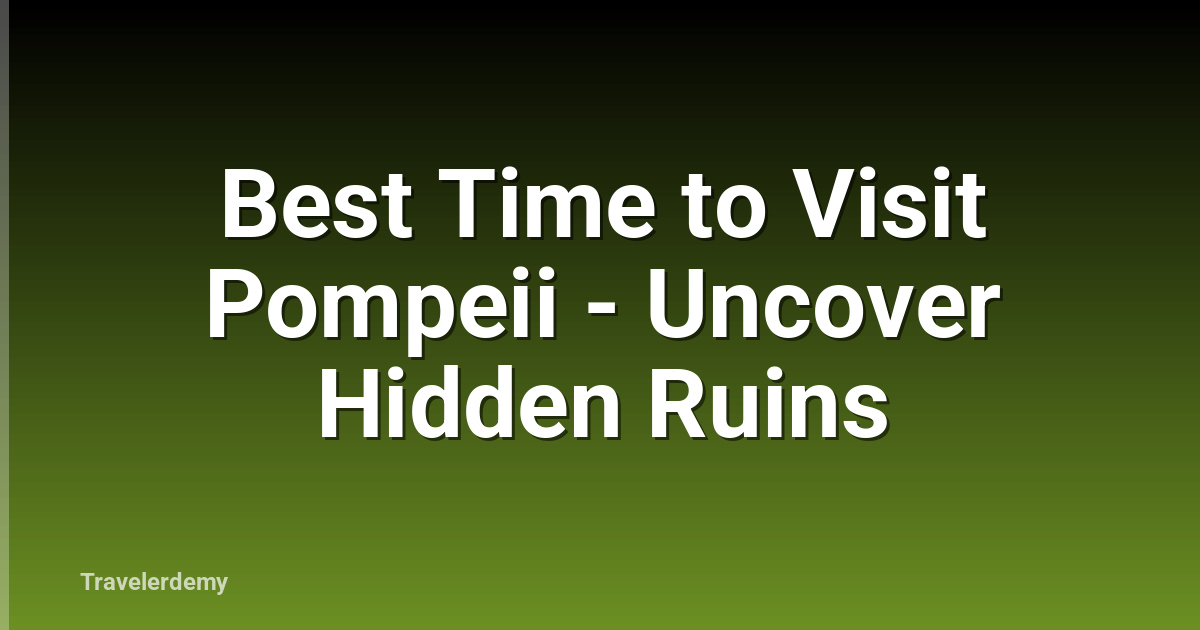 Best Time to Visit Pompeii - Uncover Hidden Ruins