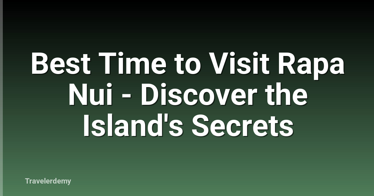 Best Time to Visit Rapa Nui - Discover the Island's Secrets