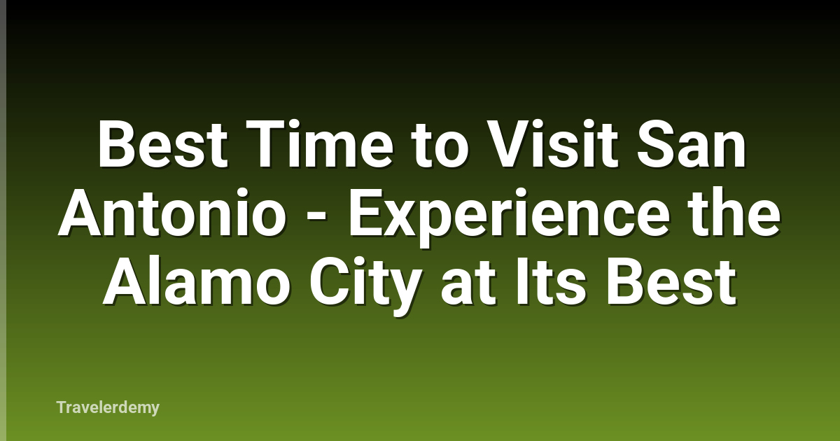 Best Time to Visit San Antonio - Experience the Alamo City at Its Best