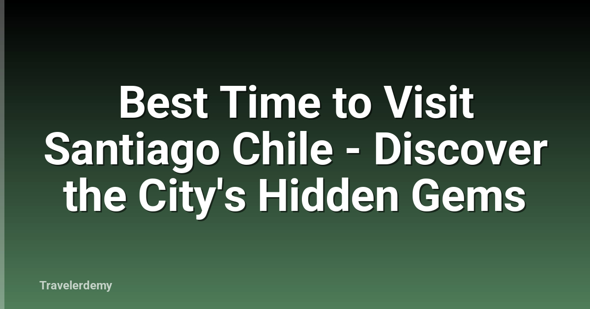 Best Time to Visit Santiago Chile - Discover the City's Hidden Gems
