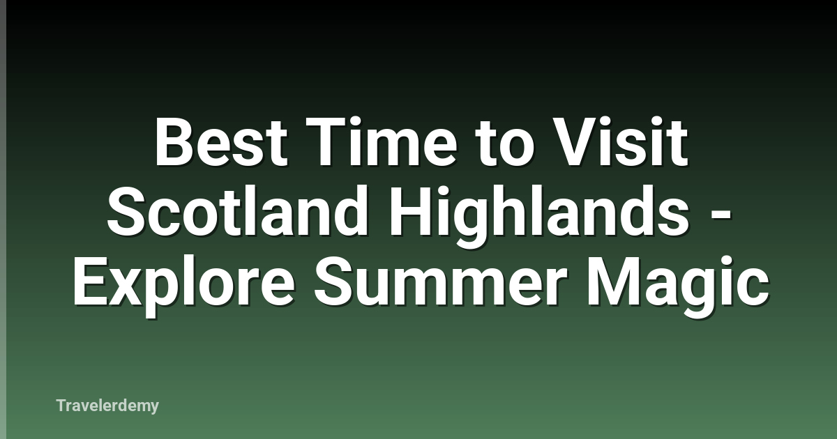 Best Time to Visit Scotland Highlands - Explore Summer Magic