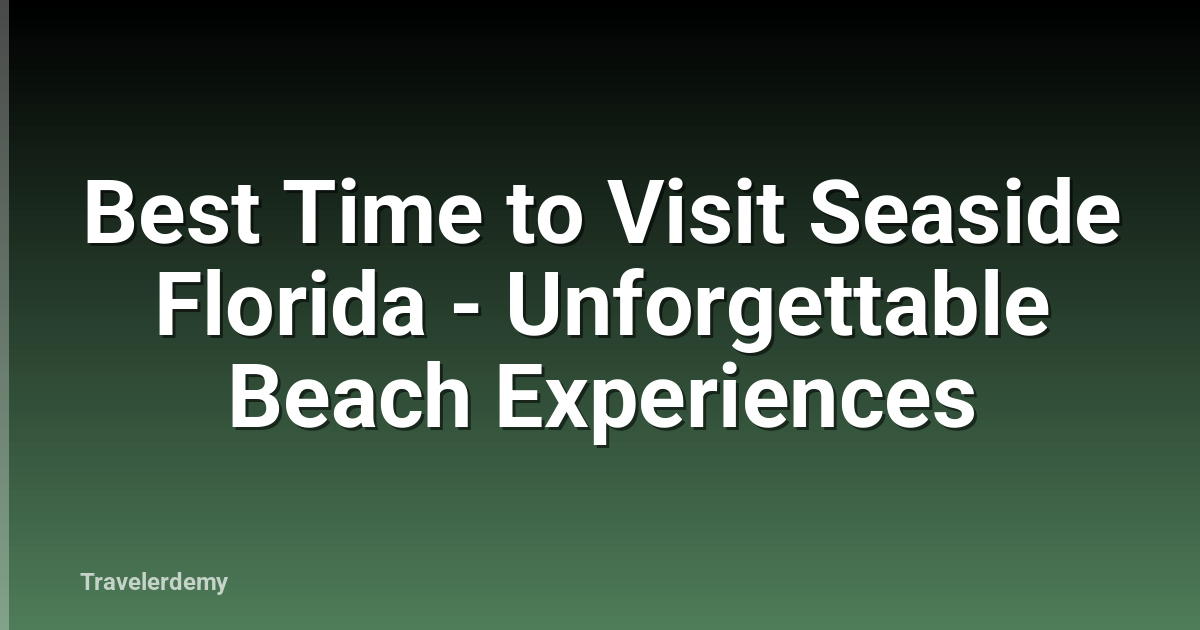Best Time to Visit Seaside Florida - Unforgettable Beach Experiences