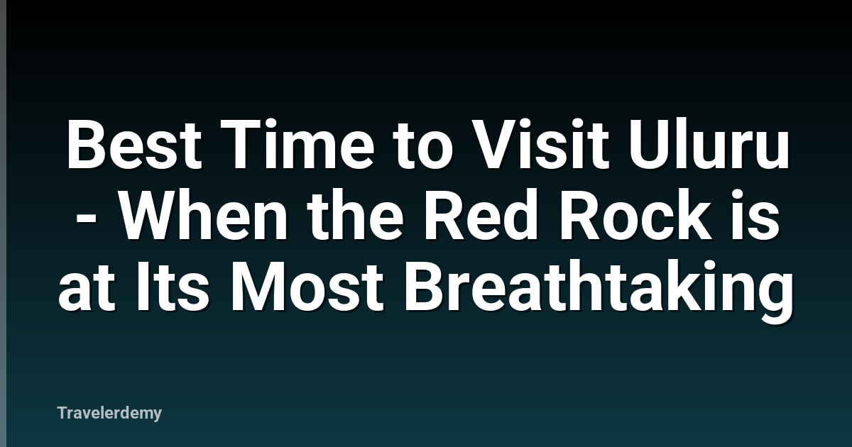 Best Time to Visit Uluru - When the Red Rock is at Its Most Breathtaking