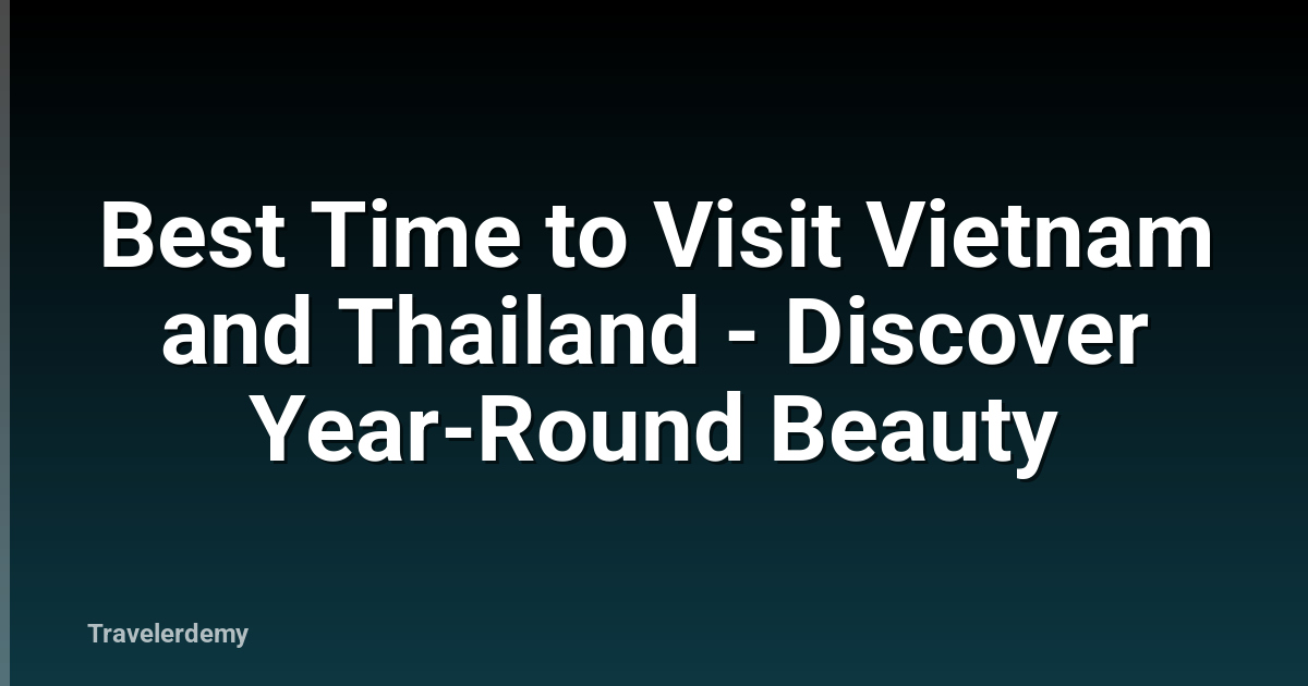 Best Time to Visit Vietnam and Thailand - Discover Year-Round Beauty