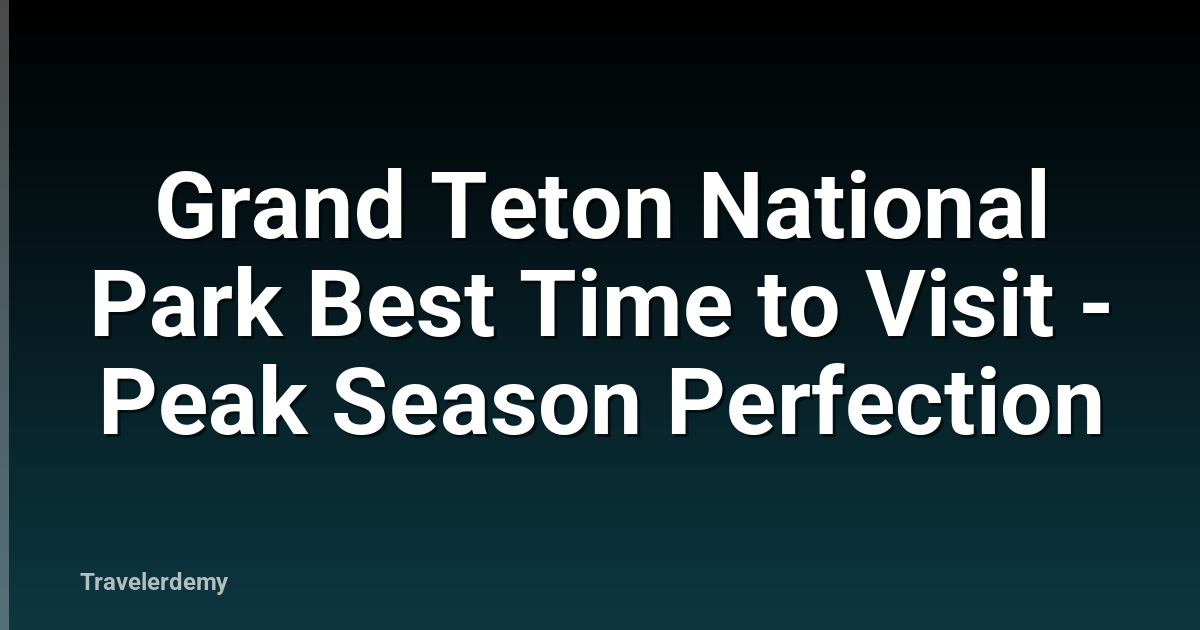 Grand Teton National Park Best Time to Visit - Peak Season Perfection