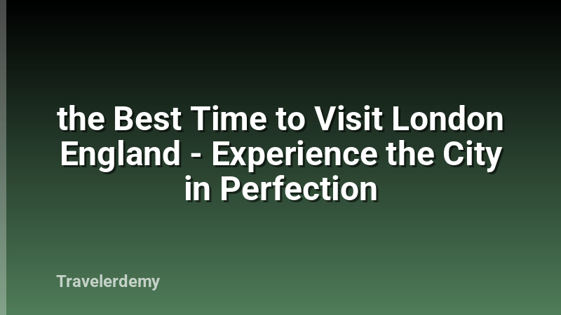 the Best Time to Visit London England - Experience the City in Perfection