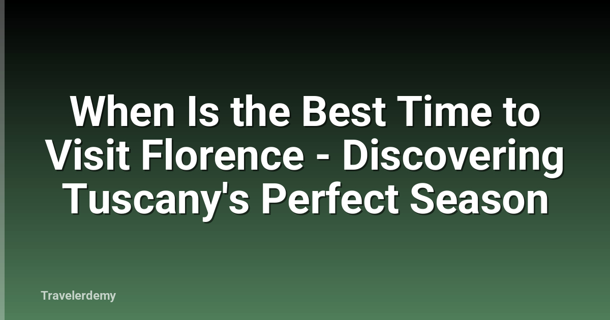 When Is the Best Time to Visit Florence - Discovering Tuscany's Perfect Season