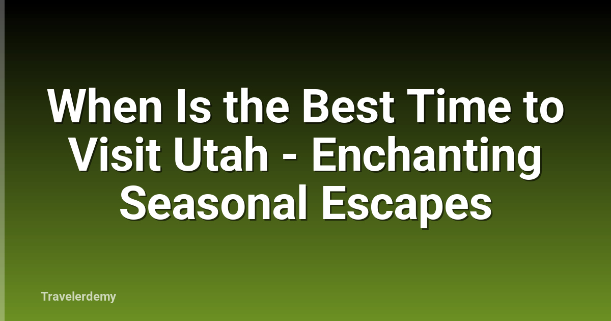 When Is the Best Time to Visit Utah - Enchanting Seasonal Escapes